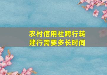 农村信用社跨行转建行需要多长时间