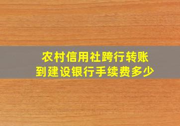 农村信用社跨行转账到建设银行手续费多少