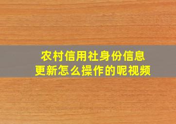 农村信用社身份信息更新怎么操作的呢视频