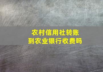 农村信用社转账到农业银行收费吗