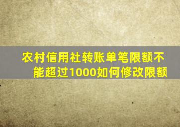 农村信用社转账单笔限额不能超过1000如何修改限额