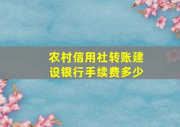 农村信用社转账建设银行手续费多少