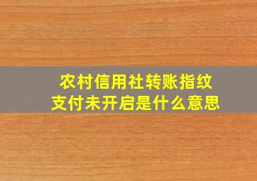 农村信用社转账指纹支付未开启是什么意思