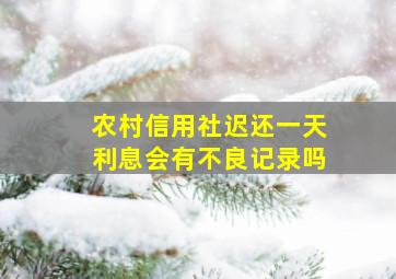 农村信用社迟还一天利息会有不良记录吗