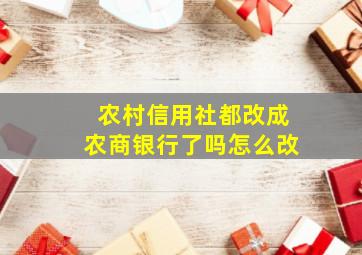 农村信用社都改成农商银行了吗怎么改