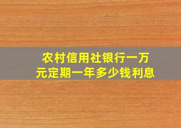 农村信用社银行一万元定期一年多少钱利息