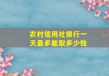 农村信用社银行一天最多能取多少钱