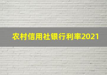 农村信用社银行利率2021