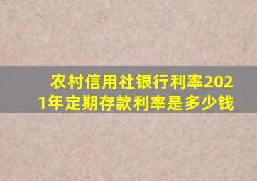 农村信用社银行利率2021年定期存款利率是多少钱