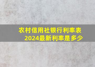 农村信用社银行利率表2024最新利率是多少