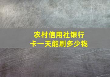 农村信用社银行卡一天能刷多少钱