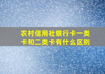 农村信用社银行卡一类卡和二类卡有什么区别