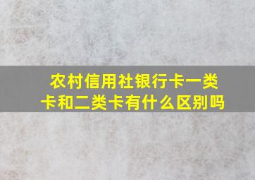 农村信用社银行卡一类卡和二类卡有什么区别吗