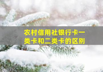 农村信用社银行卡一类卡和二类卡的区别