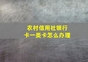 农村信用社银行卡一类卡怎么办理