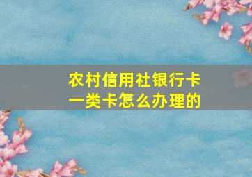 农村信用社银行卡一类卡怎么办理的