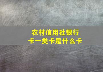 农村信用社银行卡一类卡是什么卡