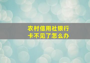 农村信用社银行卡不见了怎么办