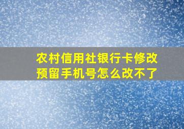 农村信用社银行卡修改预留手机号怎么改不了