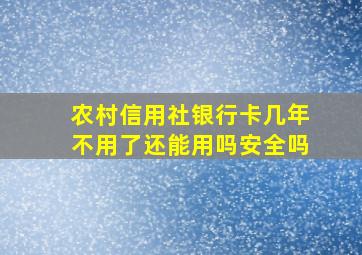 农村信用社银行卡几年不用了还能用吗安全吗