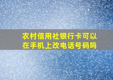 农村信用社银行卡可以在手机上改电话号码吗