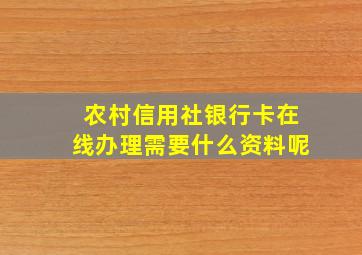 农村信用社银行卡在线办理需要什么资料呢