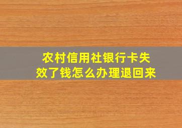 农村信用社银行卡失效了钱怎么办理退回来