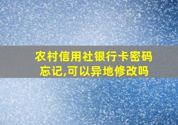 农村信用社银行卡密码忘记,可以异地修改吗