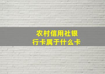 农村信用社银行卡属于什么卡