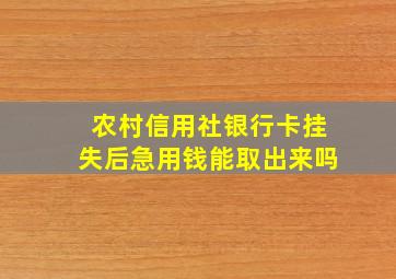 农村信用社银行卡挂失后急用钱能取出来吗