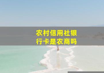 农村信用社银行卡是农商吗