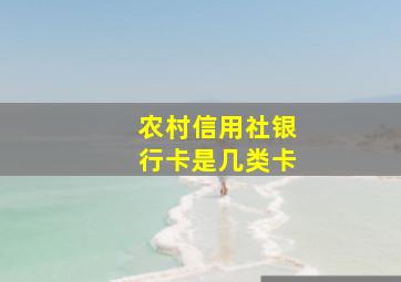 农村信用社银行卡是几类卡