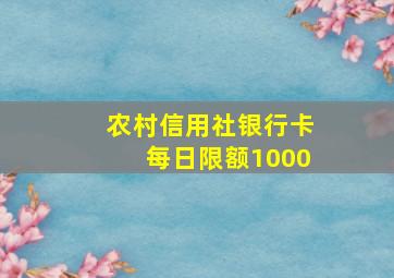 农村信用社银行卡每日限额1000