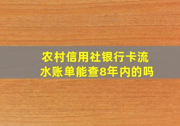 农村信用社银行卡流水账单能查8年内的吗