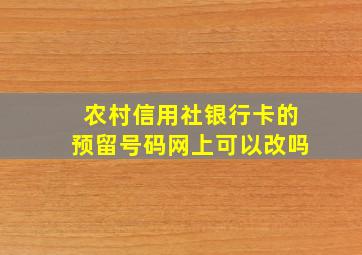 农村信用社银行卡的预留号码网上可以改吗