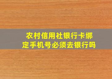 农村信用社银行卡绑定手机号必须去银行吗