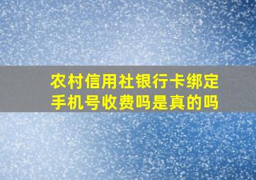 农村信用社银行卡绑定手机号收费吗是真的吗