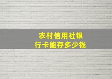 农村信用社银行卡能存多少钱