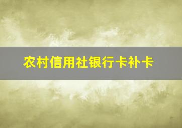 农村信用社银行卡补卡