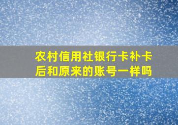 农村信用社银行卡补卡后和原来的账号一样吗