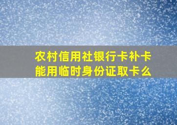 农村信用社银行卡补卡能用临时身份证取卡么