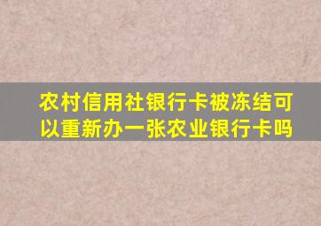 农村信用社银行卡被冻结可以重新办一张农业银行卡吗