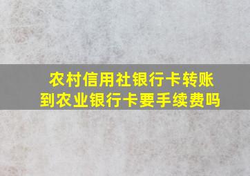 农村信用社银行卡转账到农业银行卡要手续费吗