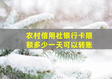 农村信用社银行卡限额多少一天可以转账