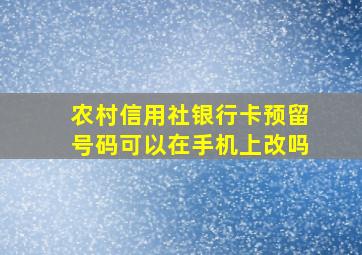 农村信用社银行卡预留号码可以在手机上改吗