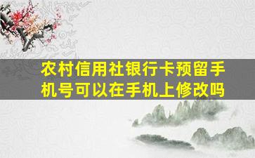 农村信用社银行卡预留手机号可以在手机上修改吗