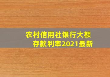 农村信用社银行大额存款利率2021最新