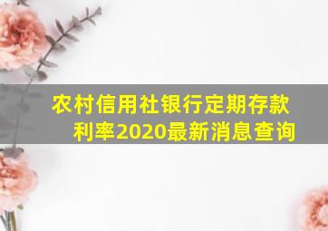 农村信用社银行定期存款利率2020最新消息查询