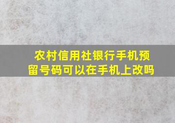 农村信用社银行手机预留号码可以在手机上改吗