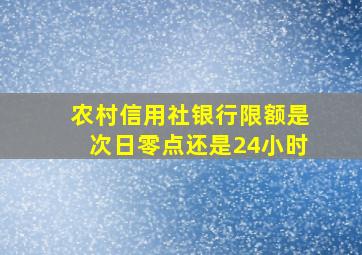 农村信用社银行限额是次日零点还是24小时